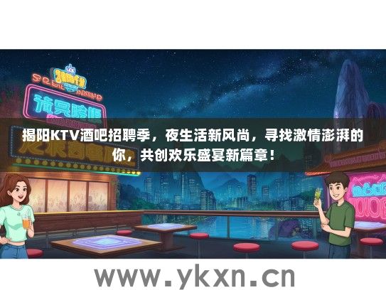 揭阳KTV酒吧招聘季,夜生活新风尚,寻找激情澎湃的你,共创欢乐盛宴新篇章! 揭阳KTV酒吧招聘季,夜生活新风尚,寻找激情澎湃的你,共创欢乐盛宴新篇章!